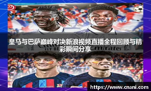 皇马与巴萨巅峰对决新浪视频直播全程回顾与精彩瞬间分享